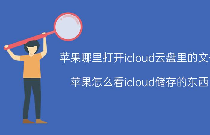 苹果哪里打开icloud云盘里的文件 苹果怎么看icloud储存的东西？